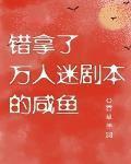 错拿了万人迷剧本的咸鱼小说免费阅读