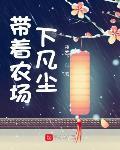 带着农场下凡尘笔趣趣